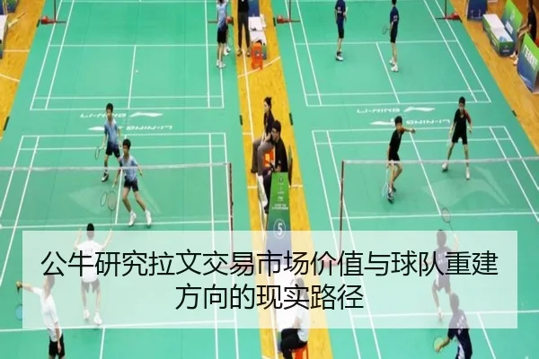 公牛研究拉文交易市场价值与球队重建方向的现实路径