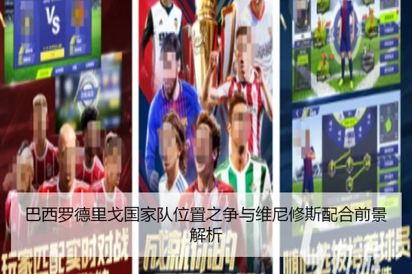 巴西罗德里戈国家队位置之争与维尼修斯配合前景解析