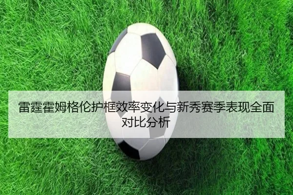 雷霆霍姆格伦护框效率变化与新秀赛季表现全面对比分析