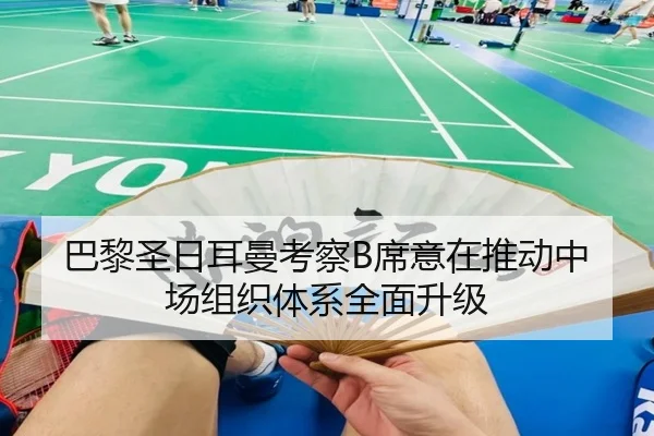 巴黎圣日耳曼考察B席意在推动中场组织体系全面升级